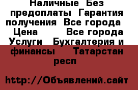 Наличные. Без предоплаты. Гарантия получения. Все города. › Цена ­ 15 - Все города Услуги » Бухгалтерия и финансы   . Татарстан респ.